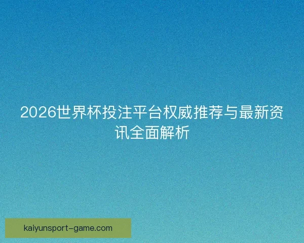 2026世界杯投注平台权威推荐与最新资讯全面解析