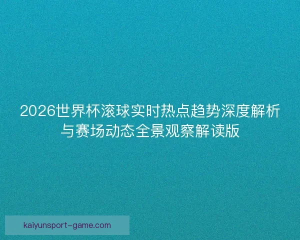 2026世界杯滚球实时热点趋势深度解析与赛场动态全景观察解读版